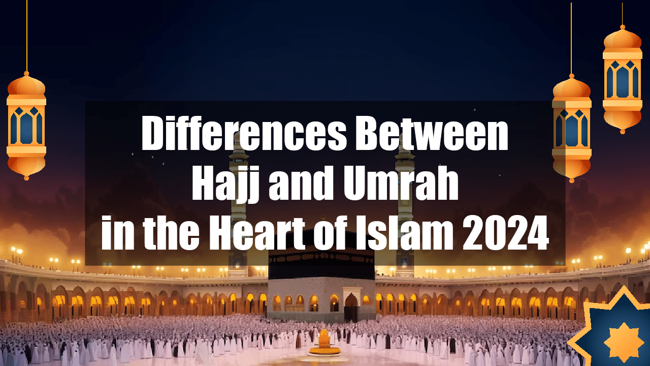 Differences Between Hajj And Umrah In The Heart Of Islam 2024